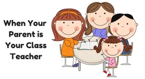 How It is To Have Your Own Parent As Your Class Teacher?